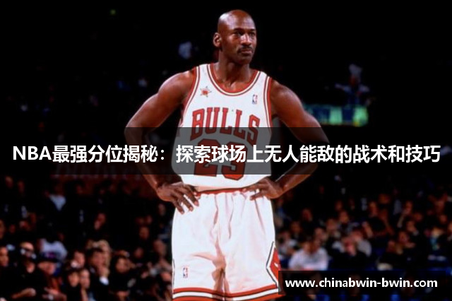 NBA最强分位揭秘：探索球场上无人能敌的战术和技巧