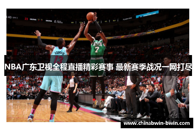 NBA广东卫视全程直播精彩赛事 最新赛季战况一网打尽