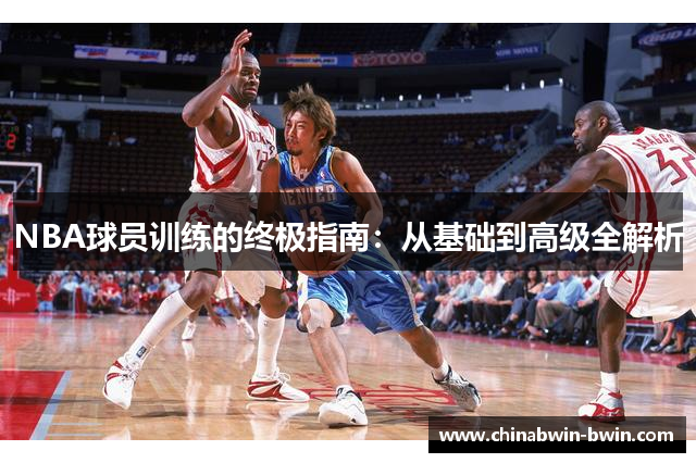 NBA球员训练的终极指南：从基础到高级全解析