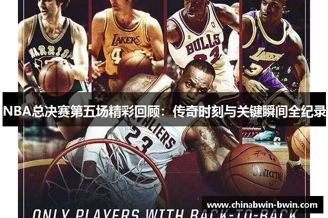 NBA总决赛第五场精彩回顾：传奇时刻与关键瞬间全纪录