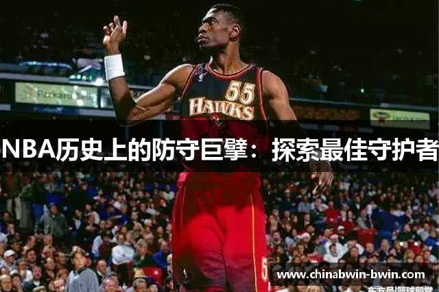 NBA历史上的防守巨擘：探索最佳守护者