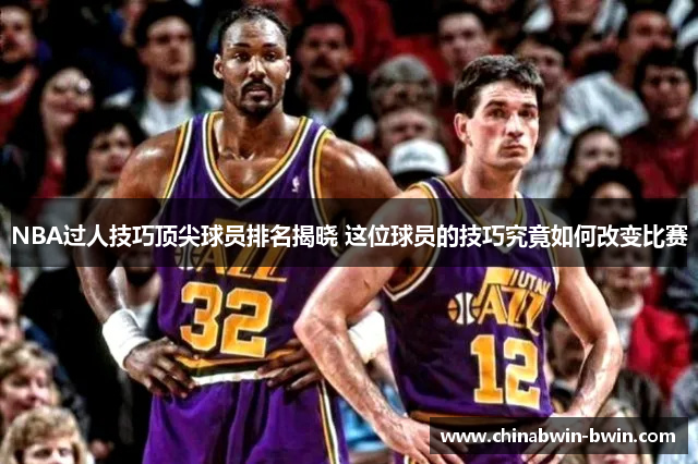 NBA过人技巧顶尖球员排名揭晓 这位球员的技巧究竟如何改变比赛