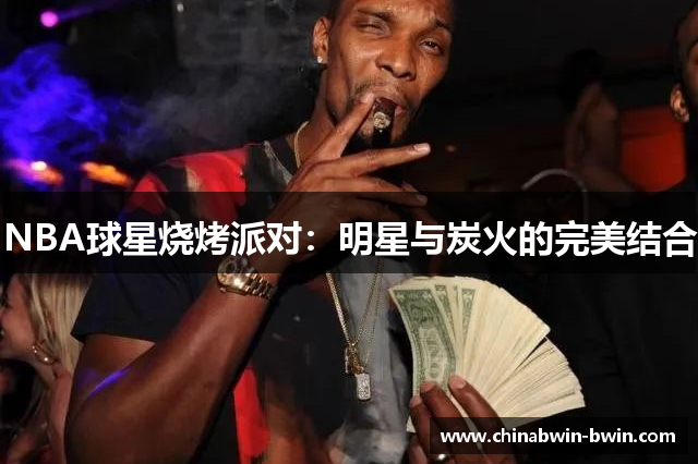 NBA球星烧烤派对：明星与炭火的完美结合