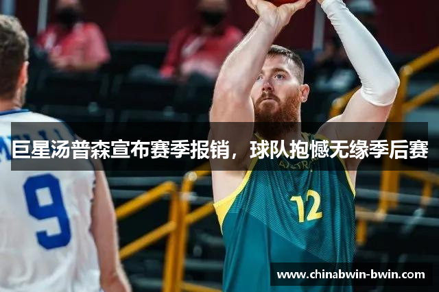 巨星汤普森宣布赛季报销，球队抱憾无缘季后赛