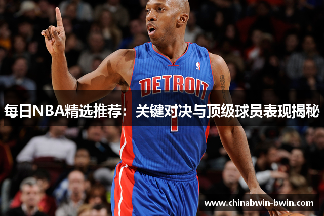 每日NBA精选推荐：关键对决与顶级球员表现揭秘