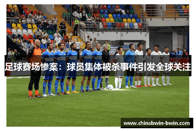 足球赛场惨案：球员集体被杀事件引发全球关注