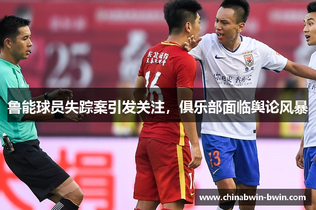 鲁能球员失踪案引发关注，俱乐部面临舆论风暴