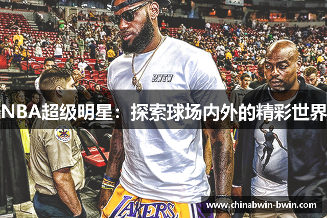 NBA超级明星：探索球场内外的精彩世界