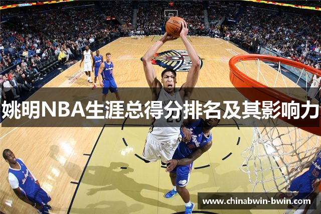 姚明NBA生涯总得分排名及其影响力