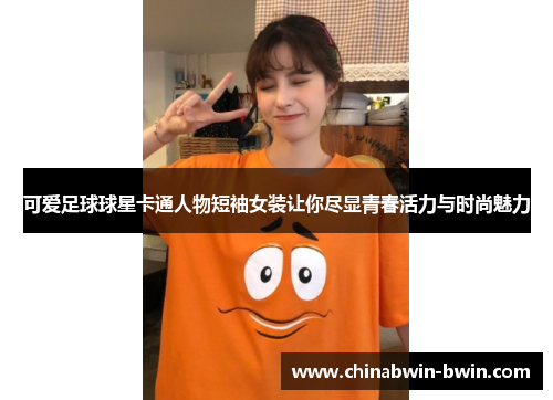 可爱足球球星卡通人物短袖女装让你尽显青春活力与时尚魅力