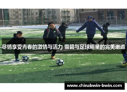 尽情享受青春的激情与活力 雪碧与足球明星的完美邂逅
