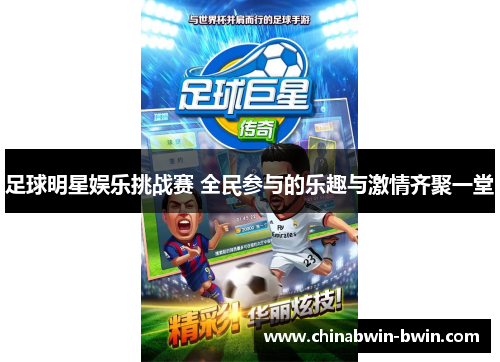 足球明星娱乐挑战赛 全民参与的乐趣与激情齐聚一堂