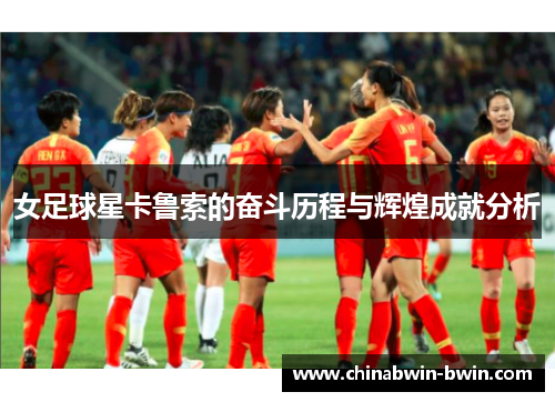 女足球星卡鲁索的奋斗历程与辉煌成就分析