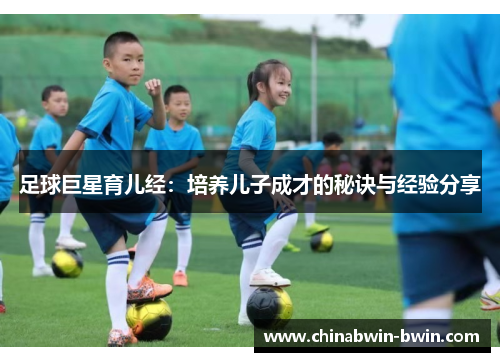 足球巨星育儿经：培养儿子成才的秘诀与经验分享