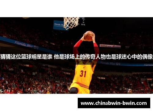 猜猜这位篮球明星是谁 他是球场上的传奇人物也是球迷心中的偶像
