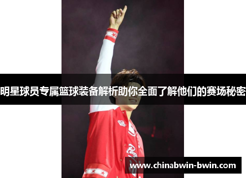 明星球员专属篮球装备解析助你全面了解他们的赛场秘密